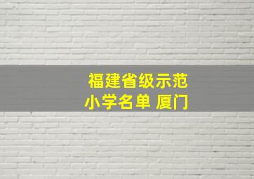 福建省级示范小学名单 厦门